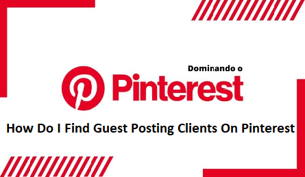 How Do I Find Guest Posting Clients On Pinterest