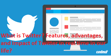 What is Twitter? Features, advantages, and Impact of Twitter in real time in our life?