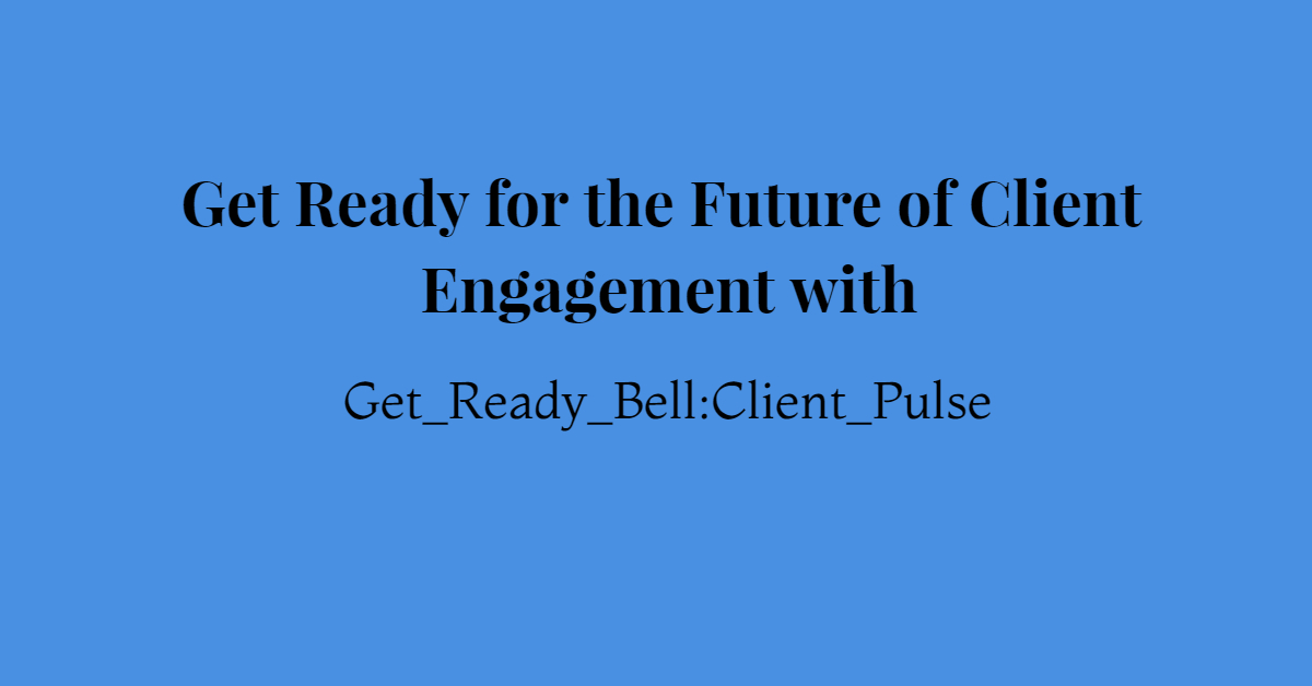 Future of Client Engagement with Get_Ready_Bell:Client_Pulse